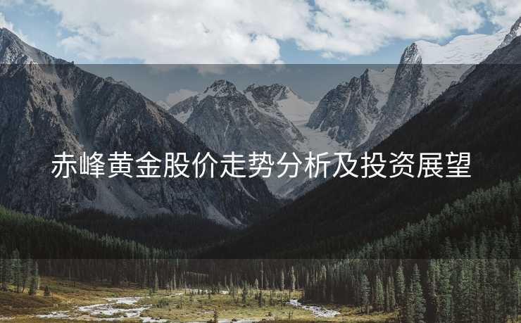 赤峰黄金股价走势分析及投资展望