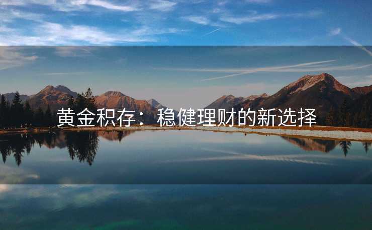 黄金积存：稳健理财的新选择