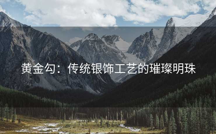 黄金勾：传统银饰工艺的璀璨明珠