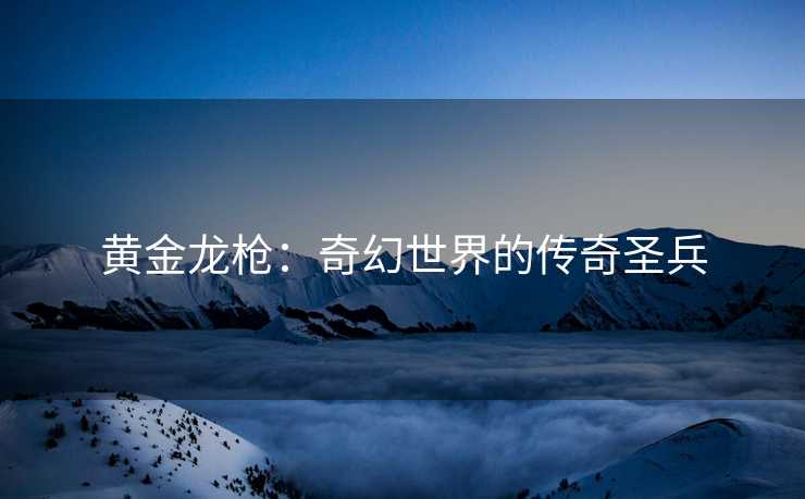 黄金龙枪：奇幻世界的传奇圣兵