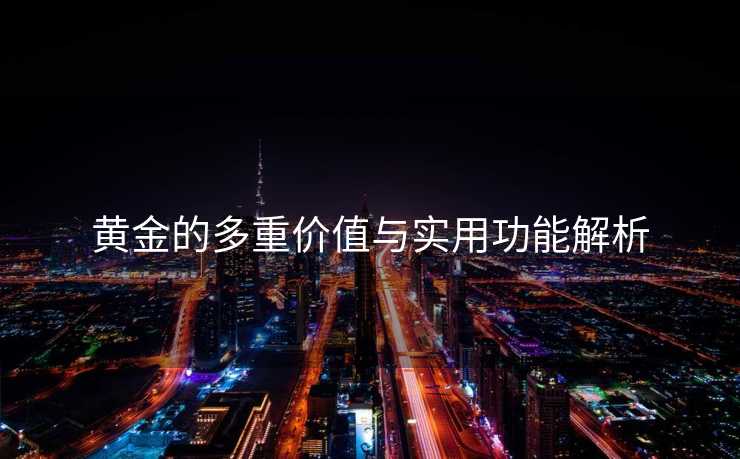 黄金的多重价值与实用功能解析