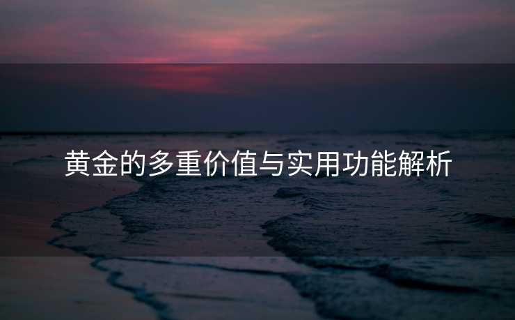 黄金的多重价值与实用功能解析
