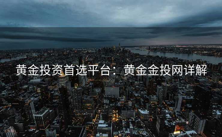 黄金投资首选平台：黄金金投网详解