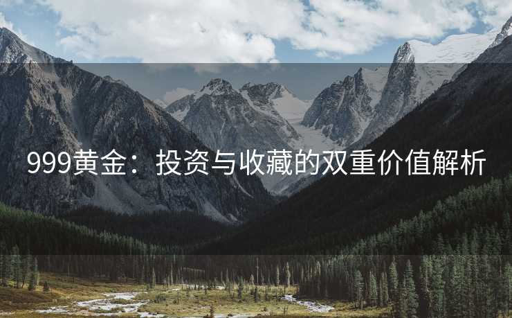 999黄金：投资与收藏的双重价值解析