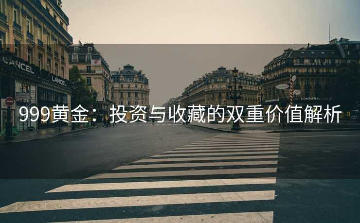 999黄金：投资与收藏的双重价值解析