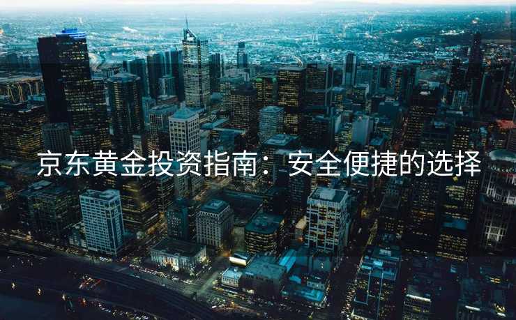 京东黄金投资指南：安全便捷的选择