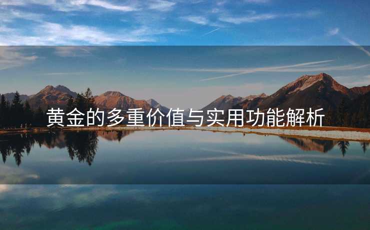 黄金的多重价值与实用功能解析
