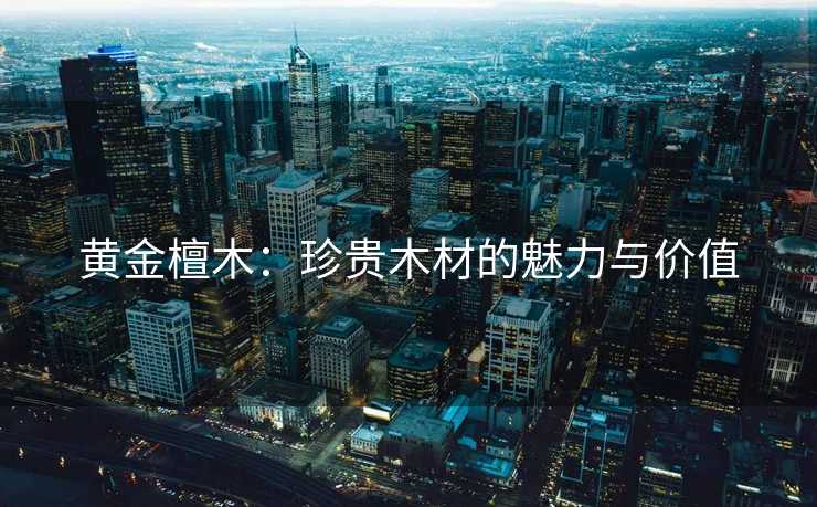黄金檀木：珍贵木材的魅力与价值