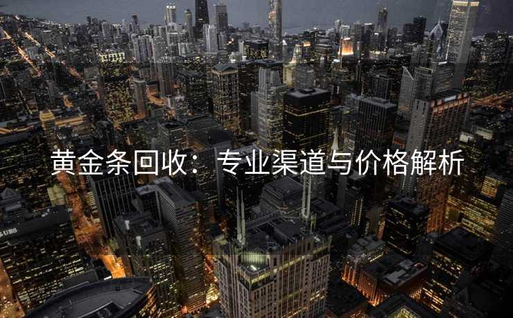 黄金条回收：专业渠道与价格解析