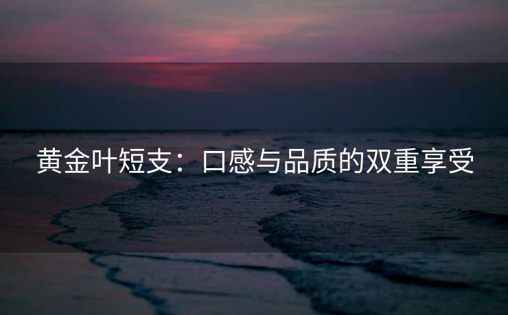 黄金叶短支：口感与品质的双重享受