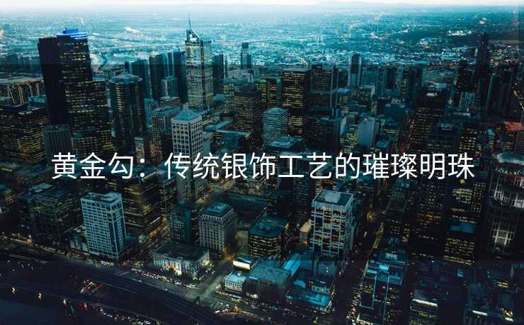 黄金勾：传统银饰工艺的璀璨明珠