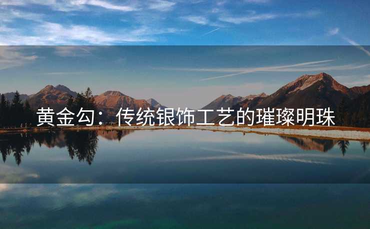 黄金勾：传统银饰工艺的璀璨明珠