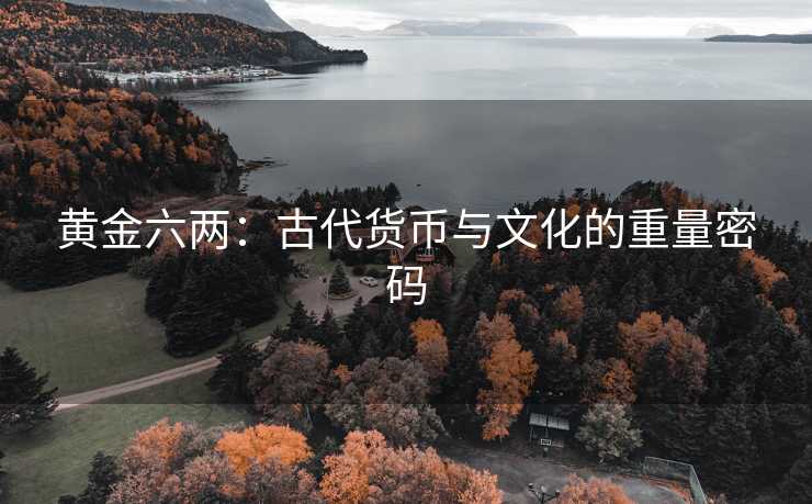 黄金六两：古代货币与文化的重量密码