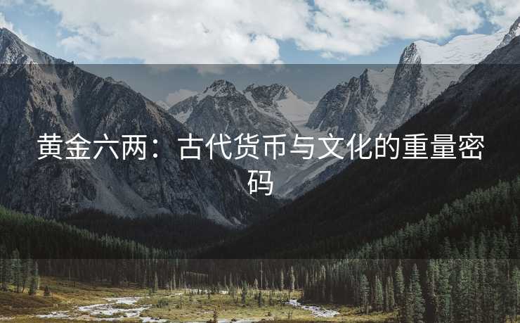 黄金六两：古代货币与文化的重量密码