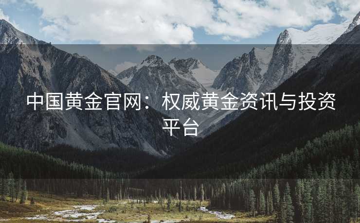 中国黄金官网：权威黄金资讯与投资平台