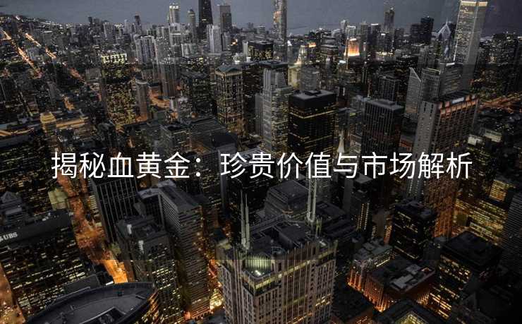 揭秘血黄金：珍贵价值与市场解析