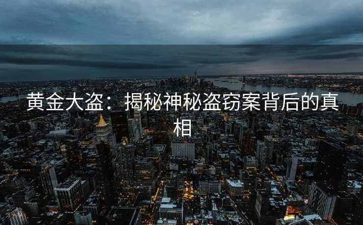 黄金大盗：揭秘神秘盗窃案背后的真相
