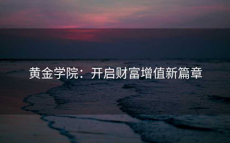 黄金学院：开启财富增值新篇章