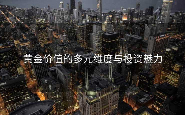 黄金价值的多元维度与投资魅力