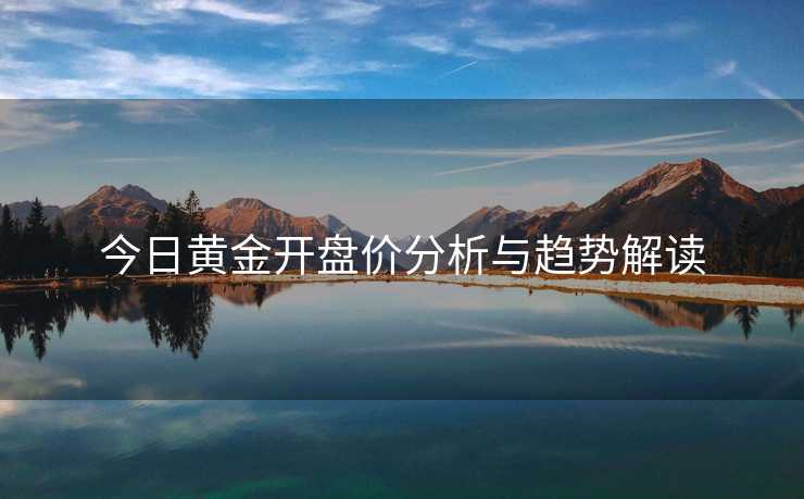 今日黄金开盘价分析与趋势解读