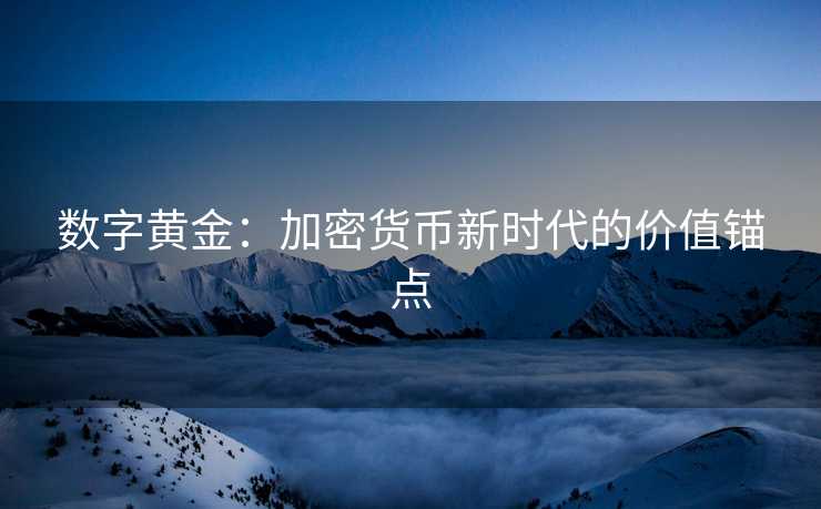 数字黄金：加密货币新时代的价值锚点