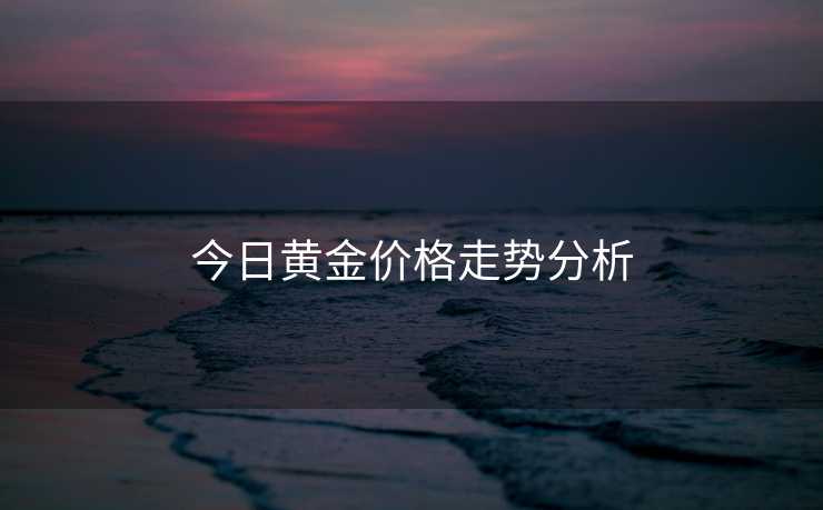 今日黄金价格走势分析