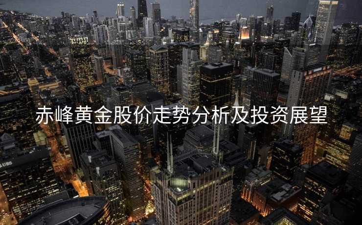 赤峰黄金股价走势分析及投资展望