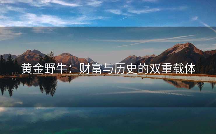 黄金野牛：财富与历史的双重载体