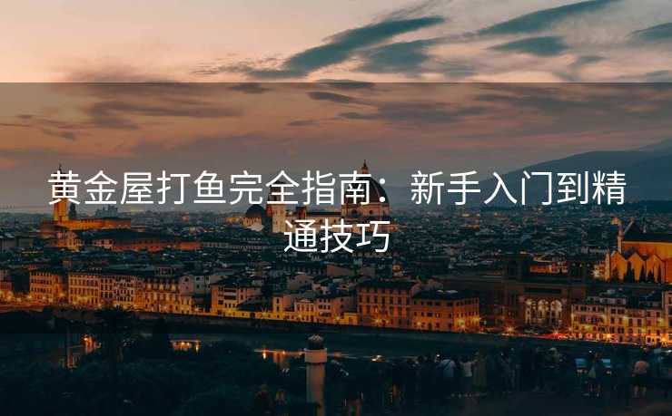 黄金屋打鱼完全指南：新手入门到精通技巧
