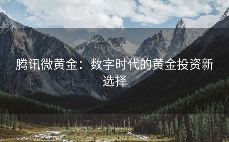 腾讯微黄金：数字时代的黄金投资新选择