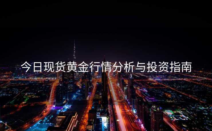 今日现货黄金行情分析与投资指南