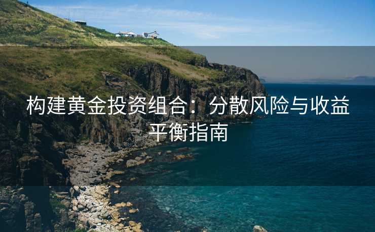 构建黄金投资组合：分散风险与收益平衡指南