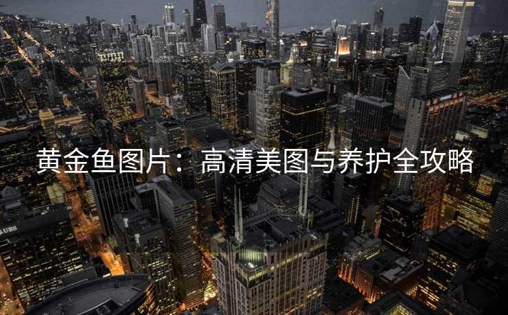 黄金鱼图片：高清美图与养护全攻略