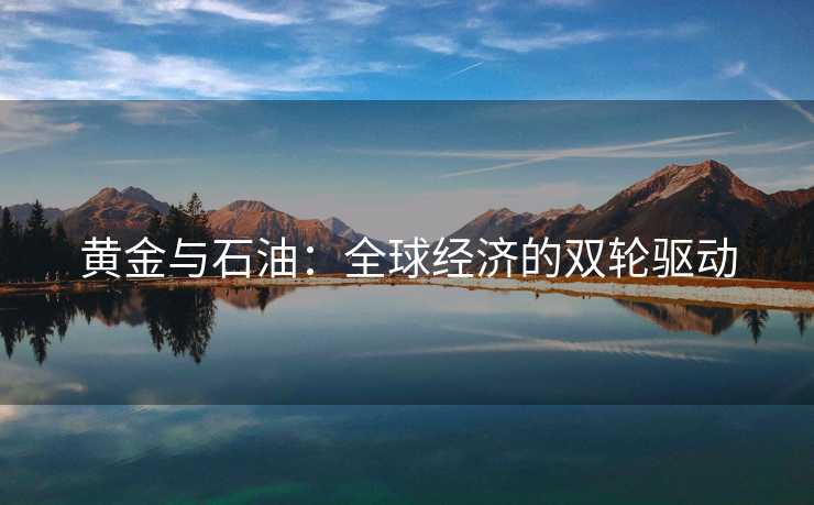 黄金与石油：全球经济的双轮驱动
