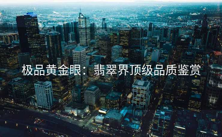极品黄金眼：翡翠界顶级品质鉴赏