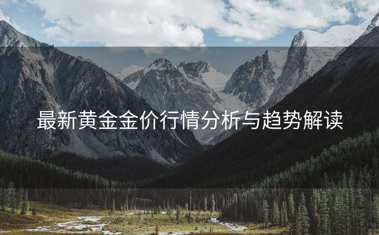 最新黄金金价行情分析与趋势解读