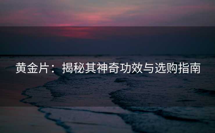 黄金片：揭秘其神奇功效与选购指南