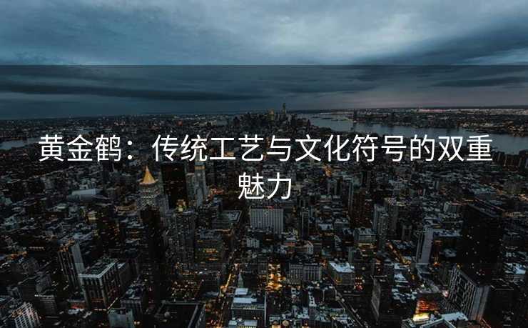 黄金鹤：传统工艺与文化符号的双重魅力