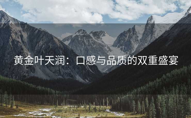 黄金叶天润：口感与品质的双重盛宴