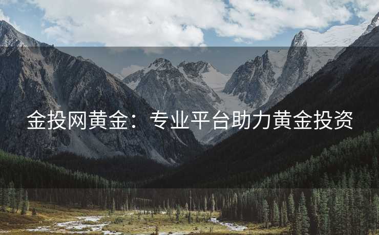 金投网黄金：专业平台助力黄金投资