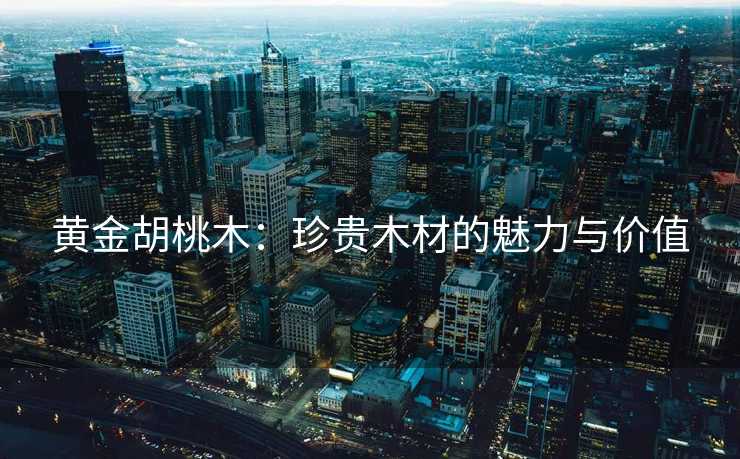 黄金胡桃木：珍贵木材的魅力与价值