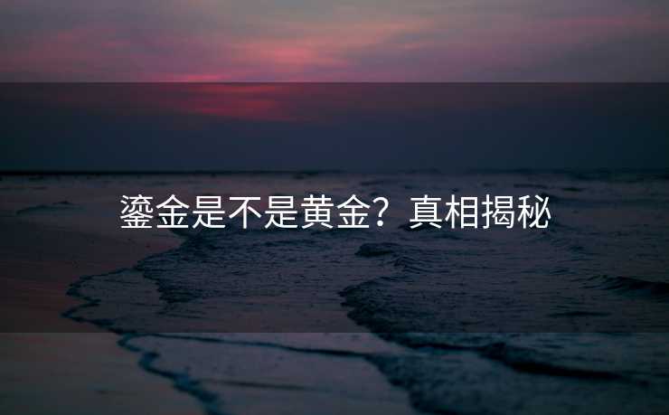 鎏金是不是黄金？真相揭秘