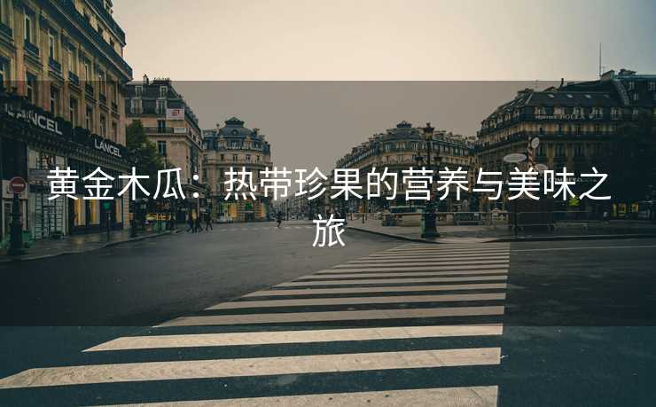 黄金木瓜：热带珍果的营养与美味之旅