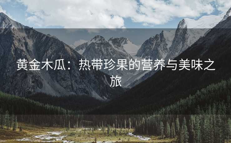 黄金木瓜：热带珍果的营养与美味之旅