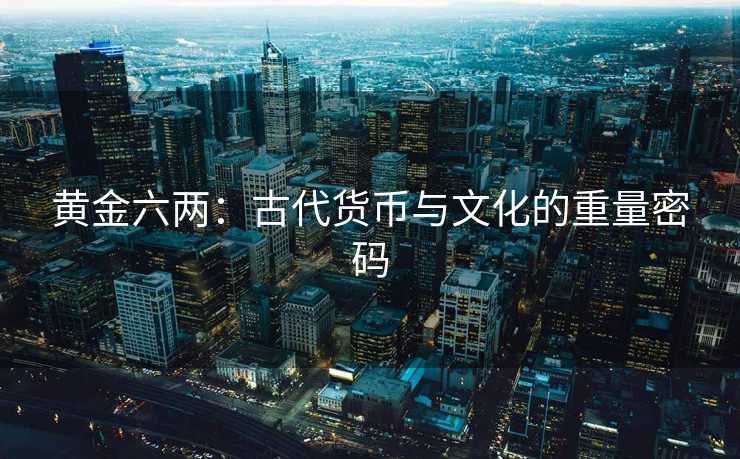 黄金六两：古代货币与文化的重量密码