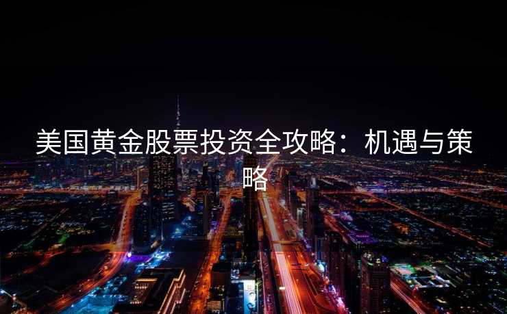 美国黄金股票投资全攻略:机遇与策略 美国黄金股票投资全攻略:机遇与策略