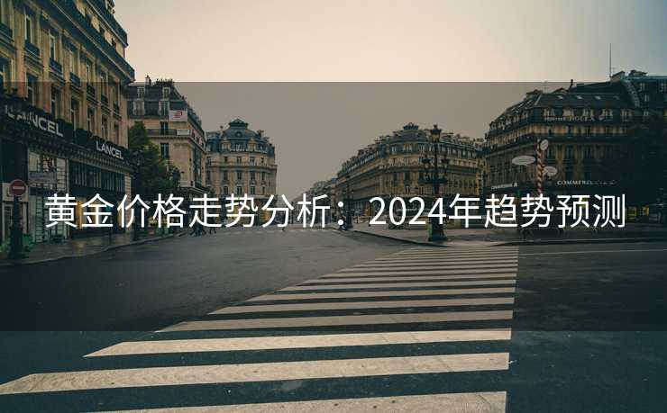 黄金价格走势分析:2024年趋势预测 黄金价格走势分析:2024年趋势预测