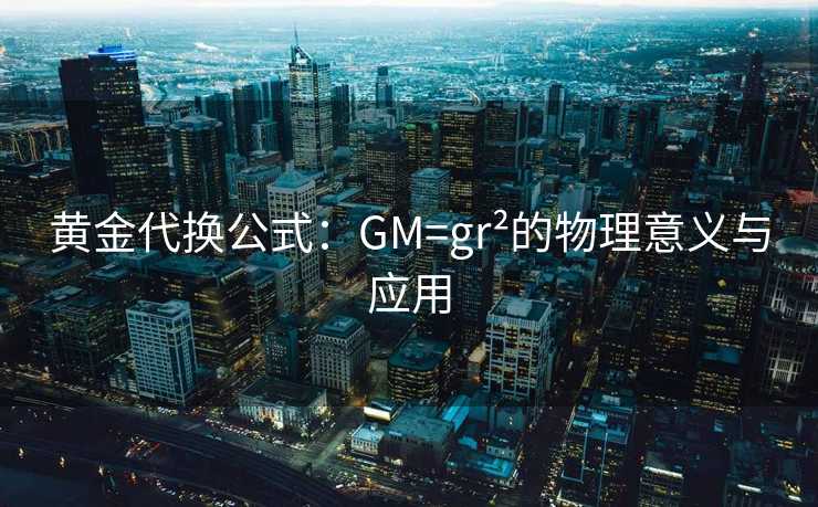 黄金代换公式:GM=gr²的物理意义与应用 黄金代换公式:GM=gr²的物理意义与应用