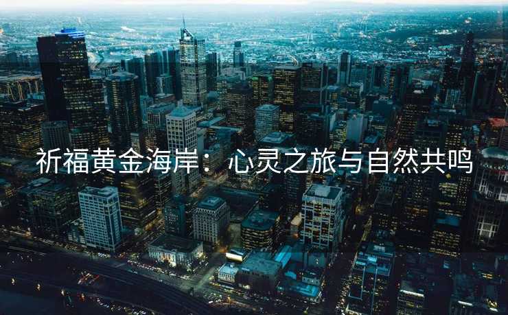 祈福黄金海岸:心灵之旅与自然共鸣 祈福黄金海岸:心灵之旅与自然共鸣