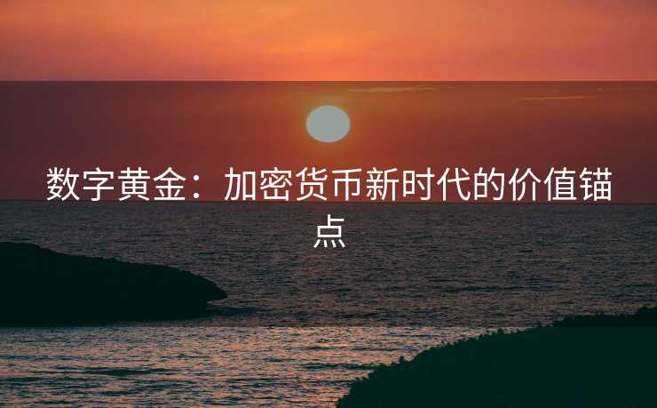 数字黄金:加密货币新时代的价值锚点 数字黄金:加密货币新时代的价值锚点